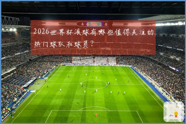 2026世界杯滚球有哪些值得关注的热门球队和球员？