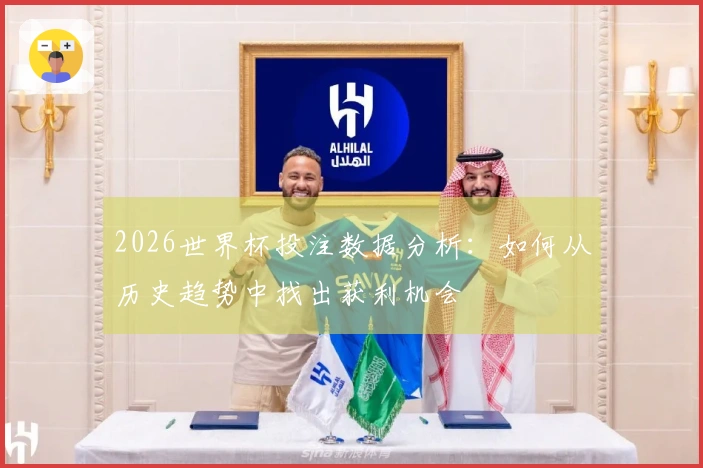 2026世界杯投注数据分析：如何从历史趋势中找出获利机会