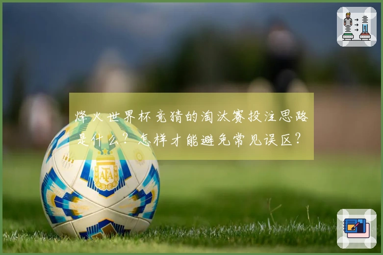 烽火世界杯竞猜的淘汰赛投注思路是什么？怎样才能避免常见误区？