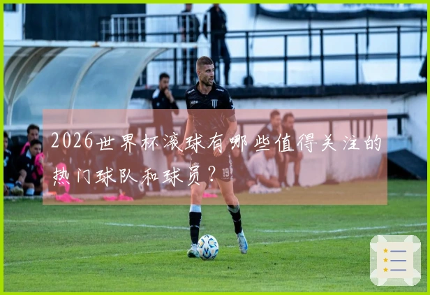 2026世界杯滚球有哪些值得关注的热门球队和球员？