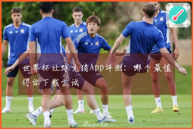 世界杯让球竞猜App评测：哪个最值得你下载尝试