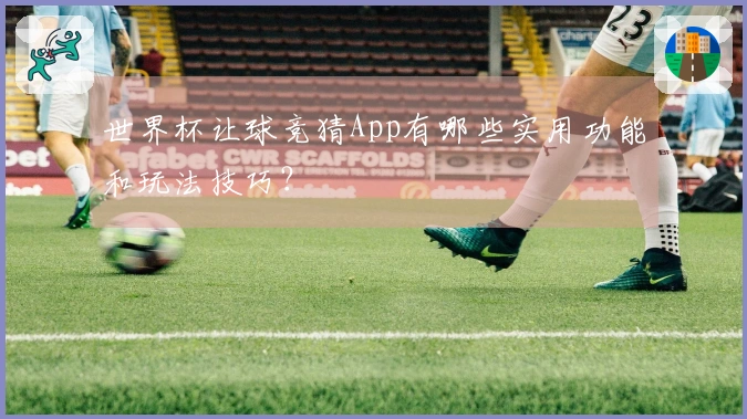 世界杯让球竞猜App有哪些实用功能和玩法技巧？