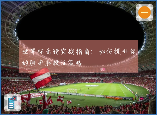 世界杯竞猜实战指南:如何提升你的胜率和投注策略